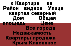 1-к Квартира 45 кв  › Район ­ видное › Улица ­ квартал северный  › Дом ­ 19 › Общая площадь ­ 45 › Цена ­ 3 750 000 - Все города Недвижимость » Квартиры продажа   . Крым,Каховское